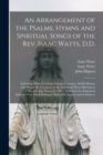 An Arrangement of the Psalms, Hymns and Spiritual Songs of the Rev. Isaac Watts, D.D. : Including (what No Other Volume Contains) All His Hymns With Which the Vacancies in the First Book Were Filled u - Book