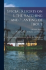Special Reports on I. The Hatching and Planting of Trout; II. The Planting of Predaceous Fish; III. The Aim and Method of Fishery Legislation [microform] - Book