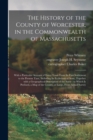 The History of the County of Worcester, in the Commonwealth of Massachusetts : With a Particular Account of Every Town From Its First Settlement to the Present Time, Including Its Ecclesiastical State - Book
