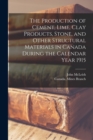 The Production of Cement, Lime, Clay Products, Stone, and Other Structural Materials in Canada During the Calendar Year 1915 [microform] - Book