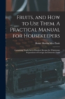 Fruits, and How to Use Them. A Practical Manual for Housekeepers; Containing Nearly Seven Hundred Recipes for Wholesome Preparations of Foreign and Domestic Fruits - Book