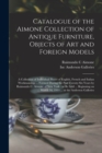 Catalogue of the Aimone Collection of Antique Furniture, Objects of Art and Foreign Models : a Collection of Individual Pieces of English, French and Italian Workmanship ... Formed During the Past Twe - Book
