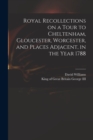 Royal Recollections on a Tour to Cheltenham, Gloucester, Worcester, and Places Adjacent, in the Year 1788 - Book