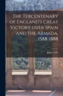 The Tercentenary of England's Great Victory Over Spain and the Armada, 1588-1888 [microform] - Book