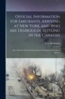 Official Information for Emigrants, Arriving at New York, and Who Are Desirous of Settling in the Canadas : Also, Extracts From the Instructions for Emigrants Arriving at Quebec [microform] - Book