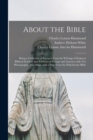 About the Bible : Being a Collection of Extracts From the Writings of Eminent Biblical Scholars and Scientists of Europe and America With Ten Photographs, Two Maps, and a Page From the Polychrome Bibl - Book