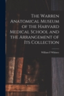 The Warren Anatomical Museum of the Harvard Medical School and the Arrangement of Its Collection - Book