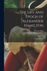 The Life and Epoch of Alexander Hamilton : a Historical Study - Book
