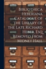 Bibliotheca Heberiana Catalogue of the Library of the Late Richard Heber, Esq Removed From Midnet Hall - Book