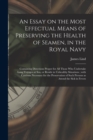 An Essay on the Most Effectual Means of Preserving the Health of Seamen, in the Royal Navy : Containing Directions Proper for All Those Who Undertake Long Voyages at Sea, or Reside in Unhealthy Situat - Book