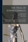 The Trial of Joseph Gerrald, : Delegate From the London Corresponding Society, to the British Convention. Before the High Court of Justiciary at Edinburgh, On the 3d, 10th, 13th, and 14th of March, 17 - Book