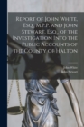 Report of John White, Esq., M.P.P. and John Stewart, Esq., of the Investigation Into the Public Accounts of the County of Halton [microform] - Book