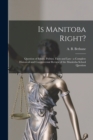 Is Manitoba Right? [microform] : Question of Ethics, Politics, Facts and Law: a Complete Historical and Controversial Review of the Manitoba School Question - Book