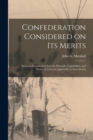 Confederation Considered on Its Merits [microform] : Being an Examination Into the Principle, Capabilities, and Terms of Union as Applicable to Nova Scotia - Book