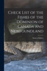 Check List of the Fishes of the Dominion of Canada and Newfoundland [microform] - Book