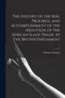 The History of the Rise, Progress, and Accomplishment of the Abolition of the African Slave-trade, by the British Parliament; 1 - Book