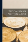 The Canadian Tariff on Sugar [microform] - Book