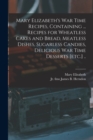 Mary Elizabeth's War Time Recipes, Containing ... Recipes for Wheatless Cakes and Bread, Meatless Dishes, Sugarless Candies, Delicious War Time Desserts [etc.] .. - Book