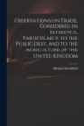Observations on Trade, Considered in Reference, Particularly, to the Public Debt, and to the Agriculture of the United Kingdom - Book
