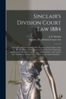 Sinclair's Division Court Law 1884 [microform] : Embracing the Acts of 1882-1884, Together With That Part of the Recent Statute for the Improvement of the Law Which Has Application to Division Court P - Book