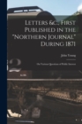 Letters &c., First Published in the "Northern Journal" During 1871 [microform] : on Various Questions of Public Interest - Book