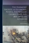 The Harmony Society, at Economy, Penn'a., Founded by George Rapp, A.D. 1805. With an Appendix - Book