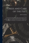 Dress and Care of the Feet : Showing Their Natural Perfect Shape and Construction; Their Present Deformed Condition; and How Flat-foot, Distorted Toes, and Other Defects Are to Be Prevented or Correct - Book