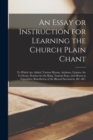 An Essay or Instruction for Learning the Church Plain Chant : to Which Are Added, Various Hymns, Anthems, Litanies, the Te Deum, Domine for the King, Tantum Ergo, and Motets at Exposition, Benediction - Book