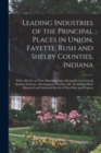 Leading Industries of the Principal Places in Union, Fayette, Rush and Shelby Counties, Indiana : With a Review of Their Manufacturing, Mercantile and General Business Interests, Advantageous Location - Book