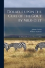 Dolaeus Upon the Cure of the Gout by Milk-diet : To Which is Prefixed, an Essay Upon Diet - Book