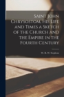 Saint John Chrysostom, His Life and Times a Sketch of the Church and the Empire in the Fourth Century - Book