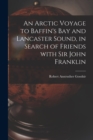 An Arctic Voyage to Baffin's Bay and Lancaster Sound, in Search of Friends With Sir John Franklin [microform] - Book