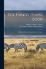 The Handy Horse Book : a Manual for Every American Horse-owner - Book