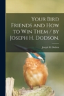 Your Bird Friends and How to Win Them / by Joseph H. Dodson. - Book