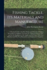 Fishing Tackle, Its Materials and Manufacture : a Practical Guide to the Best Modes and Methods of Making Every Kind of Appliance Necessary for Taking Freshwater Fish, and for the Equipment of the Ang - Book
