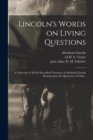Lincoln's Words on Living Questions : A Collection of All the Recorded Utterances of Abraham Lincoln Bearing Upon the Questions of Today; - Book