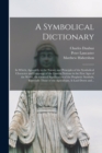 A Symbolical Dictionary : in Which, Agreeably to the Nature and Principles of the Symbolical Character and Language of the Eastern Nations in the First Ages of the World, the General Signification of - Book