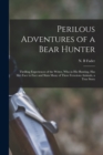 Perilous Adventures of a Bear Hunter [microform] : Thrilling Experiences of the Writer, Who in His Hunting, Has Met Face to Face and Slain Many of These Ferocious Animals, a True Story - Book