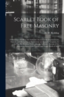 Scarlet Book of Free Masonry : Containing a Thrilling and Authentic Account of the Imprisonment, Torture, and Martyrdom of Freemasons and Knights Templars, for the Past Six Hundred Years: Also an Auth - Book