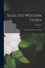 Selected Western Flora [microform] : Manitoba, Saskatchewan, Alberta - Book