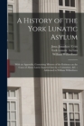 A History of the York Lunatic Asylum : With an Appendix, Containing Minutes of the Evidence on the Cases of Abuse Lately Inquired Into by a Committee, &c.; Addressed to William Wilberforce - Book