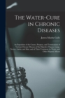 The Water-cure in Chronic Diseases; an Exposition of the Causes, Progress, and Terminations of Various Chronic Diseases of the Digestive Organs, Lungs, Nerves, Limbs, and Skin; and of Their Treatment - Book