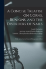 A Concise Treatise on Corns, Bunions, and the Disorders of Nails [electronic Resource] : With Advice for the General Management of Feet - Book