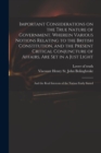 Important Considerations on the True Nature of Government. Wherein Various Notions Relating to the British Constitution, and the Present Critical Conjuncture of Affairs, Are Set in a Just Light; and t - Book