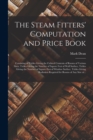 The Steam Fitters' Computation and Price Book; Consisting of Tables Giving the Cubical Contents of Rooms of Various Sizes, Tables Giving the Number of Square Feet of Wall Surface, Tables Giving the Nu - Book