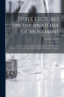 Three Lectures on the Anatomy of Movement : a Treatise on the Action on Nerve-centres and Modes of Growth, Delivered at the Royal College of Surgeons of England - Book