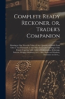 Complete Ready Reckoner, or, Trader's Companion [microform] : Shewing at One View the Value of Any Quantity of Goods From One to Ten Thousand, at Any Price From One Farthing to One Pound: Together Wit - Book