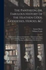 The Pantheon, or, Fabulous History of the Heathen Gods, Goddesses, Heroes, &c. : Explained in a Manner Entirely New ... Adorned With Figures From Ancient Paintings, Medals, and Gems ... With a Dissert - Book
