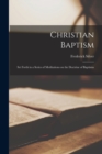 Christian Baptism : Set Forth in a Series of Meditations on the Doctrine of Baptisms - Book
