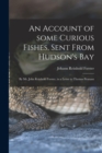 An Account of Some Curious Fishes, Sent From Hudson's Bay [microform] : by Mr. John Reinhold Forster, in a Letter to Thomas Pennant - Book